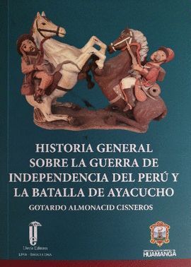 HISTORIA GENERAL SOBRE LA GUERRA DE INDEPENDENCIA DEL PERÚ Y LA BATALLA DE AYACUCHO